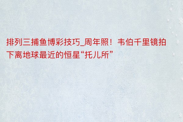 排列三捕鱼博彩技巧_周年照！韦伯千里镜拍下离地球最近的恒星“托儿所”