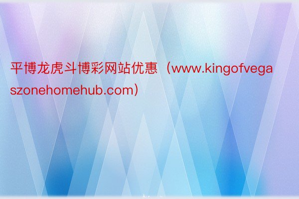 平博龙虎斗博彩网站优惠（www.kingofvegaszonehomehub.com）