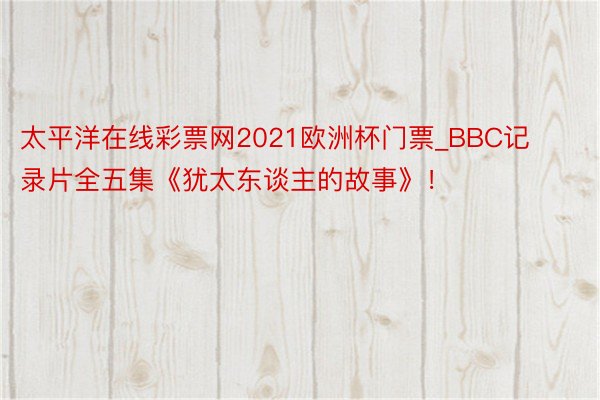 太平洋在线彩票网2021欧洲杯门票_BBC记录片全五集《犹太东谈主的故事》！