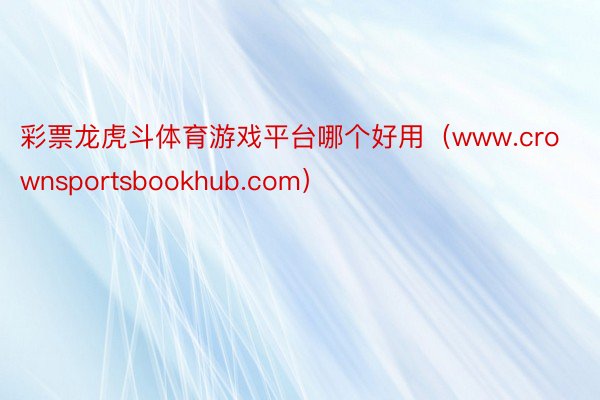 彩票龙虎斗体育游戏平台哪个好用（www.crownsportsbookhub.com）