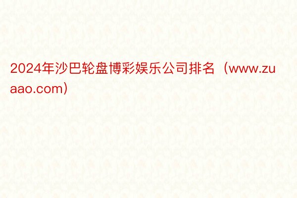 2024年沙巴轮盘博彩娱乐公司排名（www.zuaao.com）