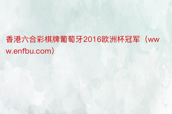 香港六合彩棋牌葡萄牙2016欧洲杯冠军（www.enfbu.com）