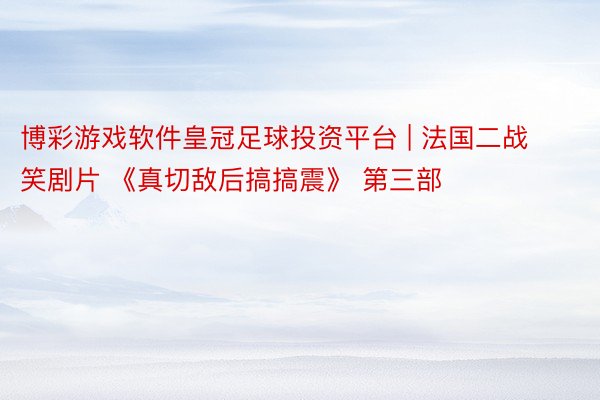 博彩游戏软件皇冠足球投资平台 | 法国二战笑剧片 《真切敌后搞搞震》 第三部