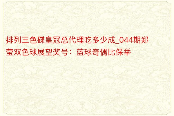 排列三色碟皇冠总代理吃多少成_044期郑莹双色球展望奖号：蓝球奇偶比保举