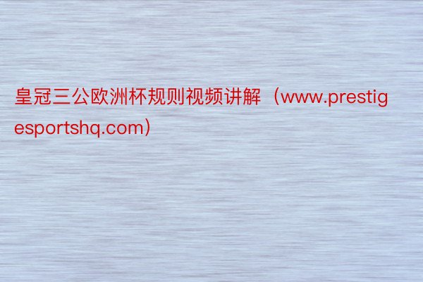 皇冠三公欧洲杯规则视频讲解（www.prestigesportshq.com）