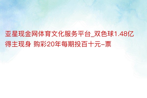 亚星现金网体育文化服务平台_双色球1.48亿得主现身 购彩20年每期投百十元-票