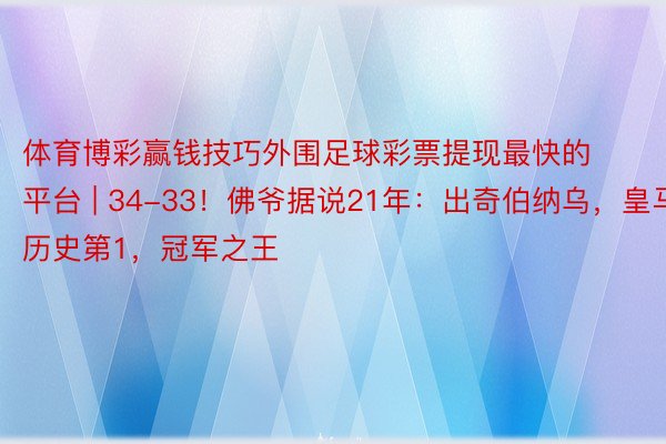 体育博彩赢钱技巧外围足球彩票提现最快的平台 | 34-33！佛爷据说21年：出奇伯纳乌，皇马历史第1，冠军之王