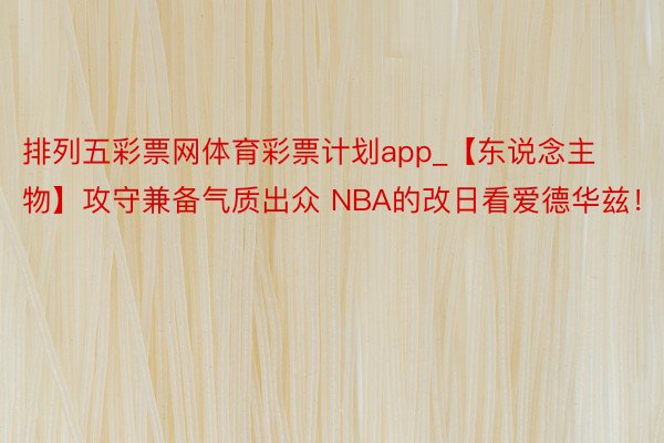 排列五彩票网体育彩票计划app_【东说念主物】攻守兼备气质出众 NBA的改日看爱德华兹！