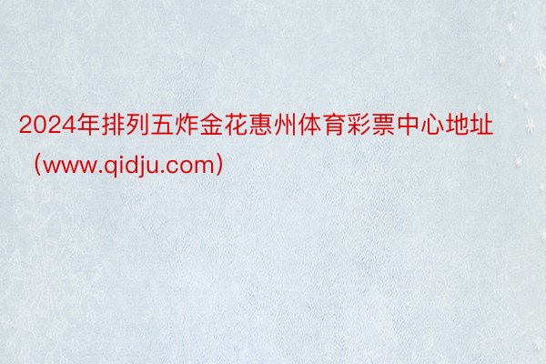 2024年排列五炸金花惠州体育彩票中心地址（www.qidju.com）