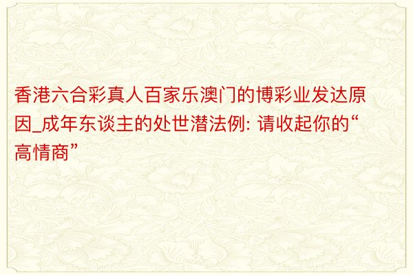 香港六合彩真人百家乐澳门的博彩业发达原因_成年东谈主的处世潜法例: 请收起你的“高情商”