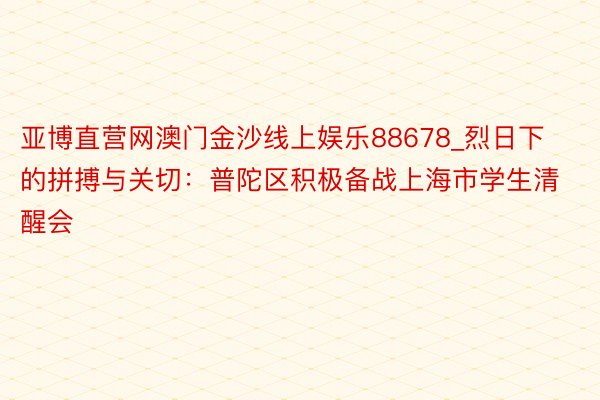 亚博直营网澳门金沙线上娱乐88678_烈日下的拼搏与关切：普陀区积极备战上海市学生清醒会